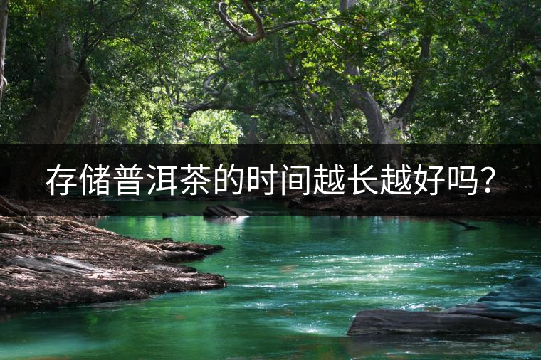 存儲普洱茶的時間越長越好嗎？