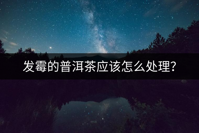 發(fā)霉的普洱茶應(yīng)該怎么處理？