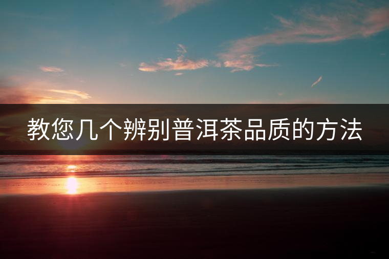 教您幾個(gè)辨別普洱茶品質(zhì)的方法 教您幾個(gè)辨別普洱茶品質(zhì)的方法