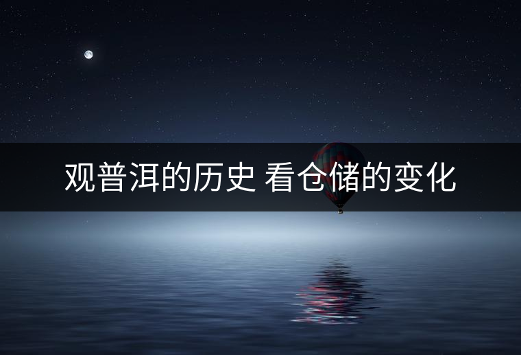 觀普洱的歷史 看倉(cāng)儲(chǔ)的變化