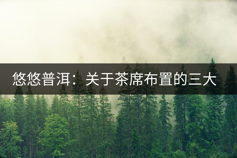 悠悠普洱：關于茶席布置的三大要素