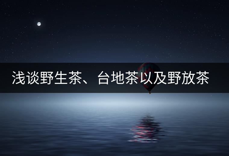 淺談野生茶、臺(tái)地茶以及野放茶的區(qū)別