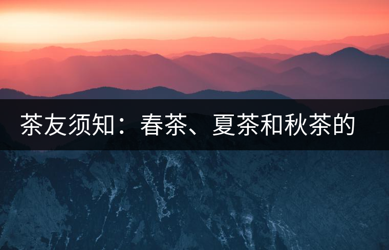 茶友須知：春茶、夏茶和秋茶的鑒別