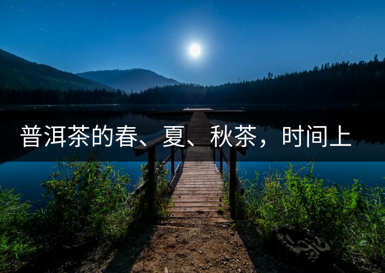 普洱茶的春、夏、秋茶，時間上是怎樣劃分的?
