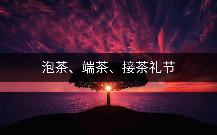 泡茶、端茶、接茶禮節(jié)