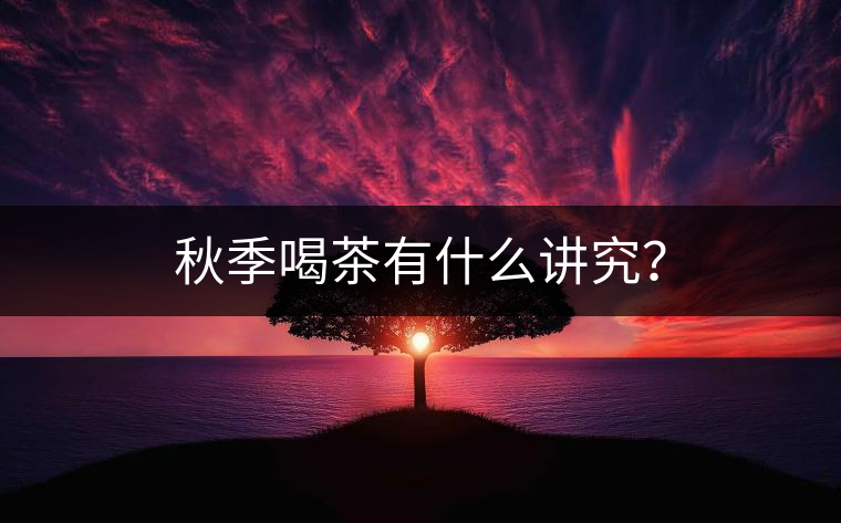 秋季喝茶有什么講究？