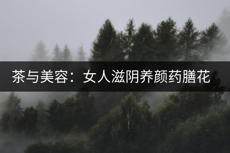 茶與美容:女人滋陰養(yǎng)顏藥膳花茶 茶與美容:女人滋陰養(yǎng)顏藥膳花茶