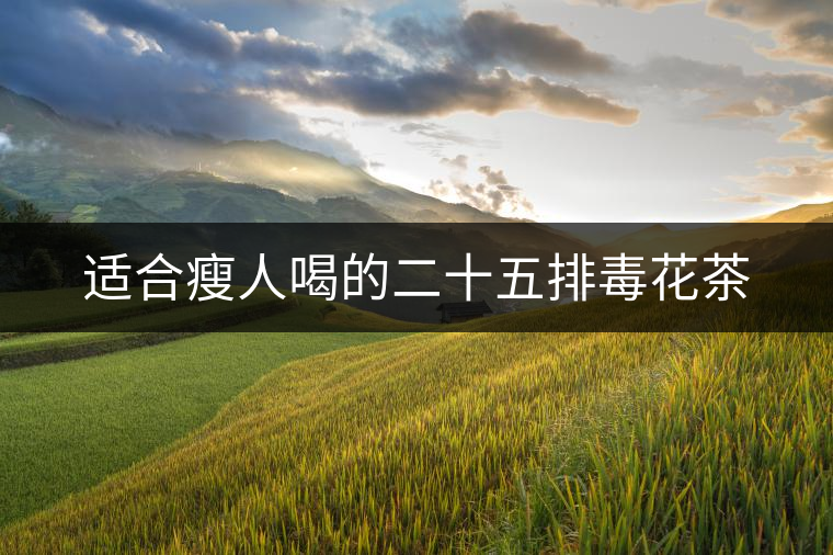 適合瘦人喝的二十五排毒花茶 適合瘦人喝的二十五排毒花茶
