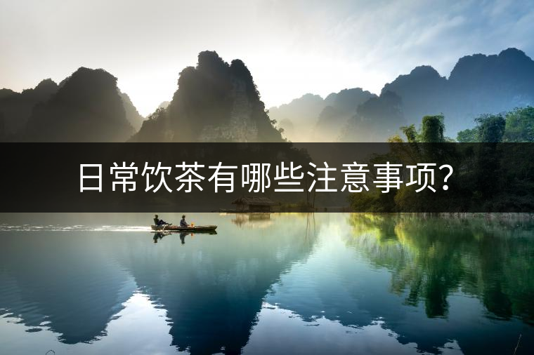 日常飲茶有哪些注意事項(xiàng)？