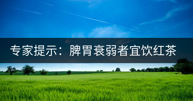 專(zhuān)家提示:脾胃衰弱者宜飲紅茶可暖胃 專(zhuān)家提示:脾胃衰弱者宜飲紅茶可暖胃