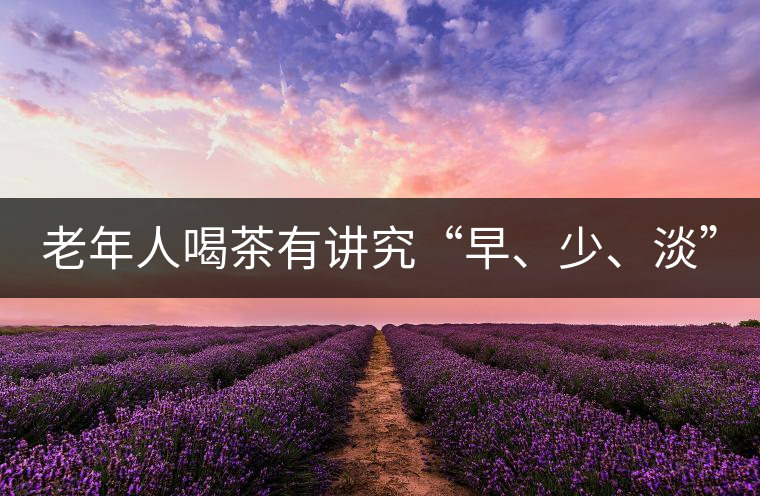老年人喝茶有講究“早、少、淡”