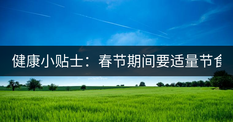 健康小貼士:春節(jié)期間要適量節(jié)食 適當(dāng)喝點(diǎn)茶有益處 健康小貼士:春節(jié)期間要適量節(jié)食 適當(dāng)喝點(diǎn)茶有益處