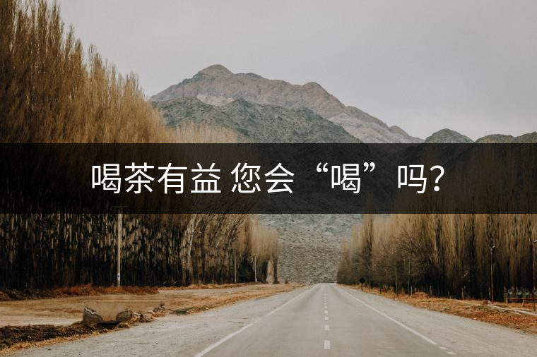 喝茶有益 您會(huì)“喝”嗎？