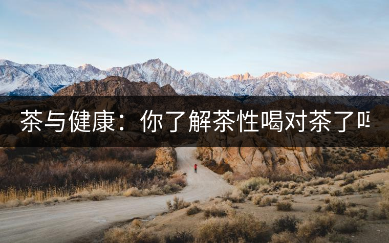 茶與健康：你了解茶性喝對茶了嗎？
