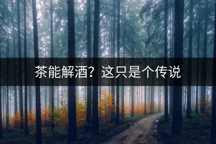 茶能解酒？這只是個傳說