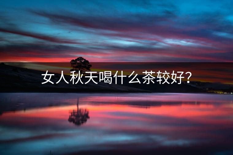 女人秋天喝什么茶較好？