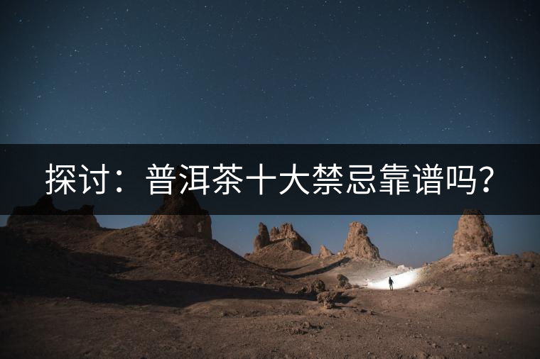 探討：普洱茶十大禁忌靠譜嗎？
