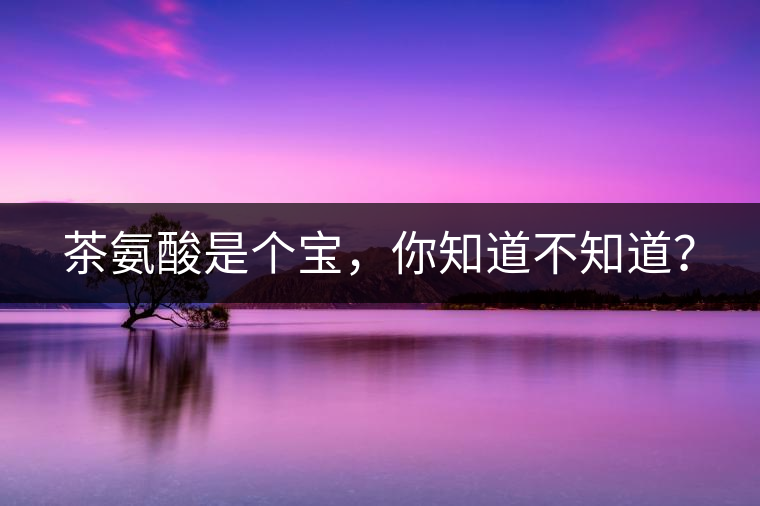 茶氨酸是個(gè)寶，你知道不知道？
