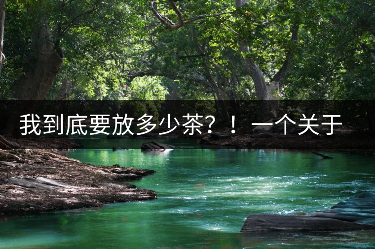 我到底要放多少茶？！一個關(guān)于投茶量的吶喊