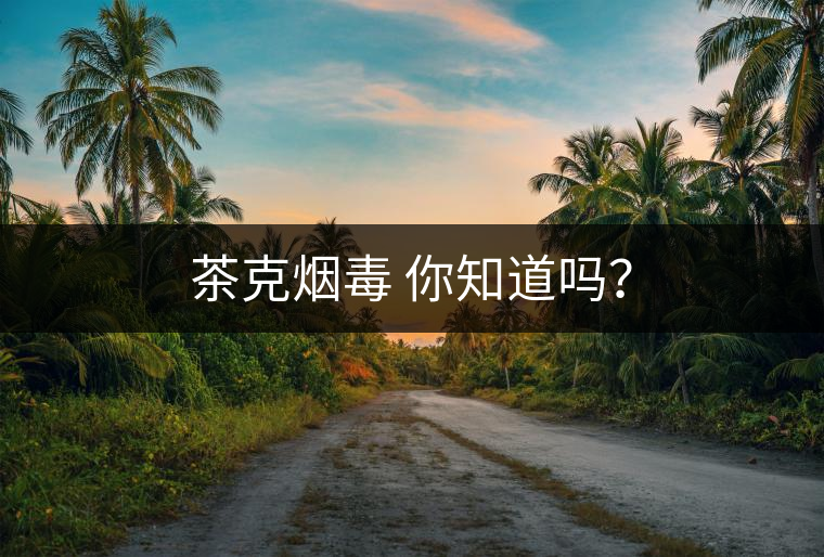 茶克煙毒 你知道嗎？