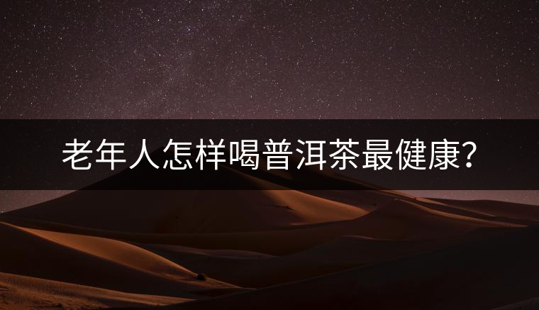 老年人怎樣喝普洱茶最健康？