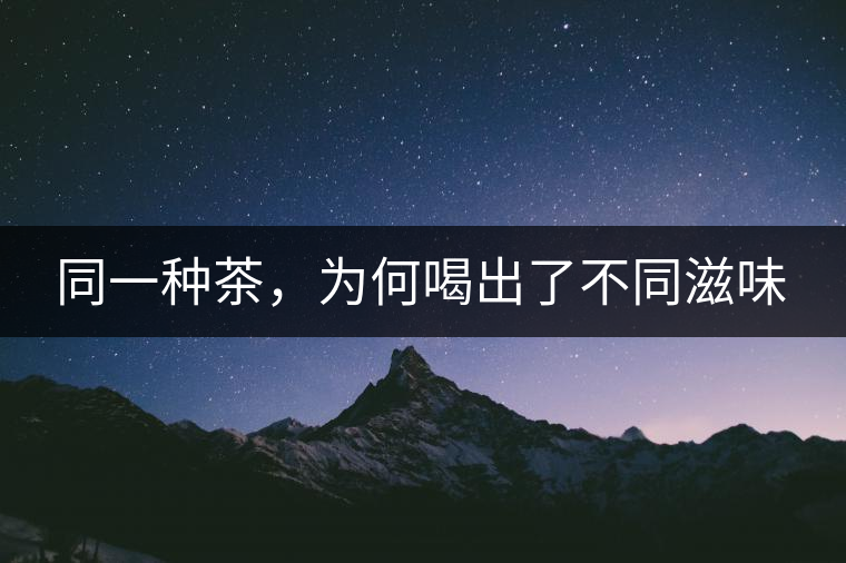 同一種茶，為何喝出了不同滋味