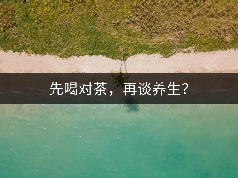 先喝對茶，再談養(yǎng)生？