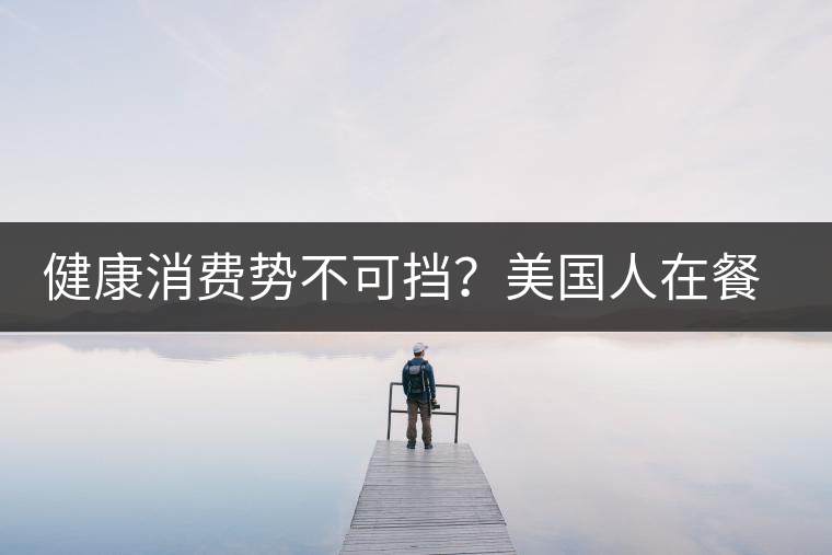 健康消費勢不可擋？美國人在餐廳吃飯也開始流行喝茶了