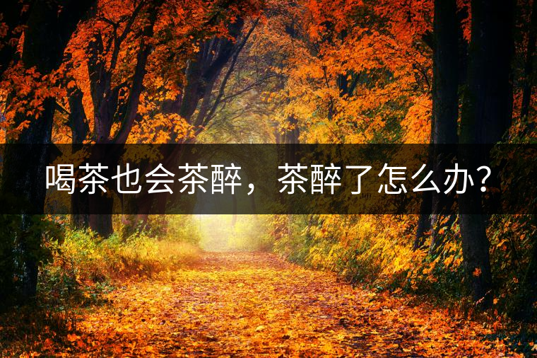 喝茶也會茶醉，茶醉了怎么辦？