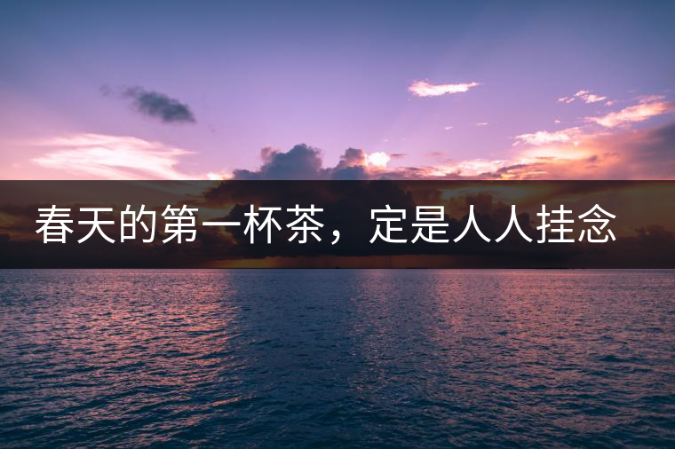 春天的第一杯茶，定是人人掛念的