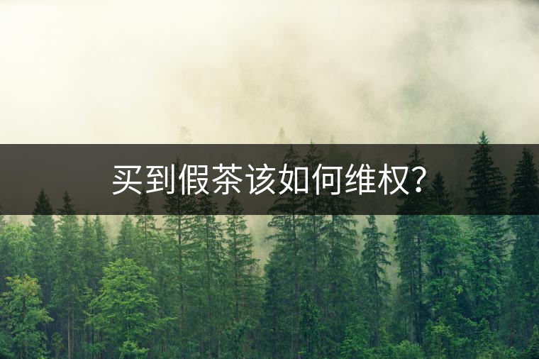 買(mǎi)到假茶該如何維權(quán)？