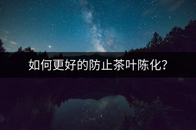 如何更好的防止茶葉陳化？