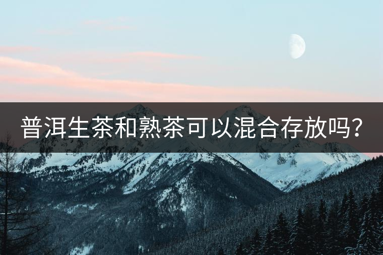 普洱生茶和熟茶可以混合存放嗎？