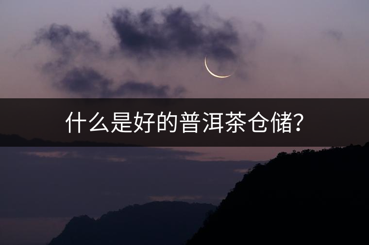什么是好的普洱茶倉儲(chǔ)？