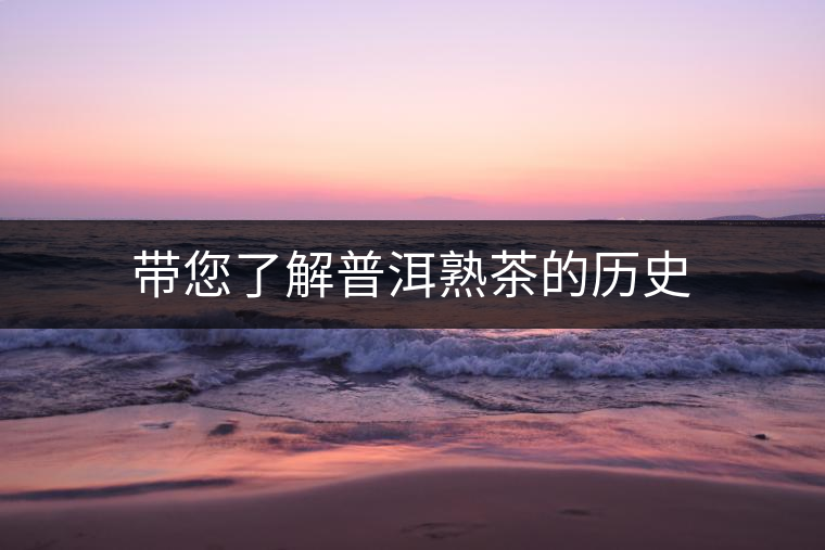 帶您了解普洱熟茶的歷史 帶您了解普洱熟茶的歷史
