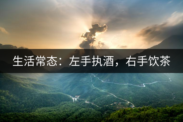 生活常態(tài)：左手執(zhí)酒，右手飲茶