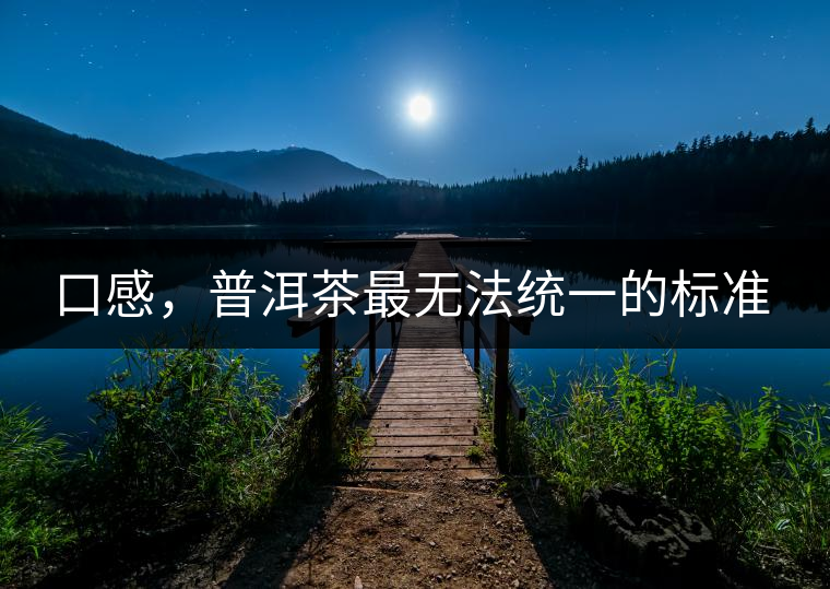 口感，普洱茶最無(wú)法統(tǒng)一的標(biāo)準(zhǔn)