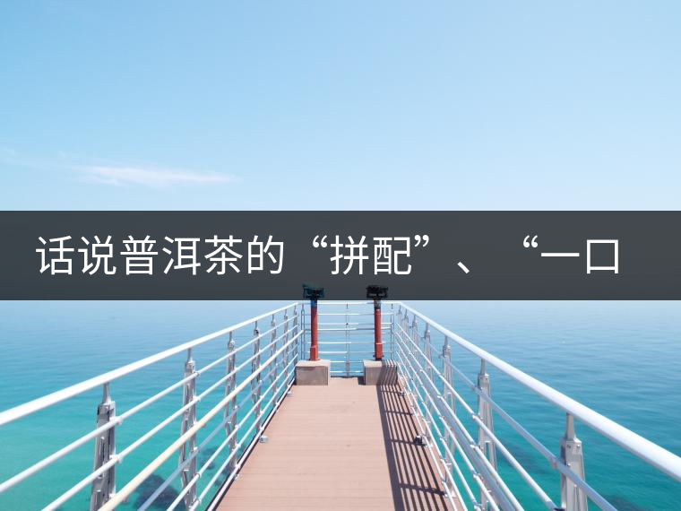 話(huà)說(shuō)普洱茶的“拼配”、“一口料”和“撒面”