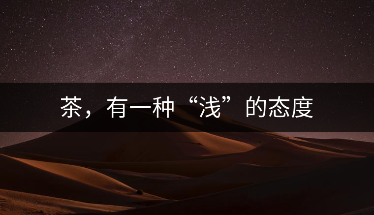 茶，有一種“淺”的態(tài)度