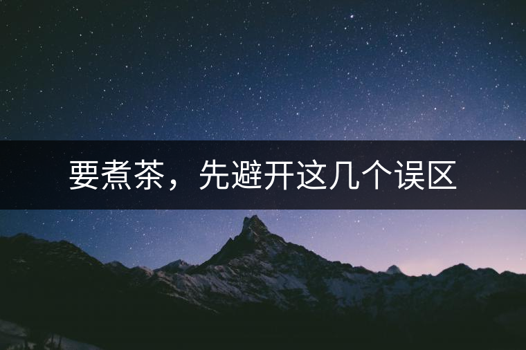 要煮茶，先避開(kāi)這幾個(gè)誤區(qū)