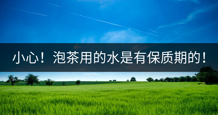 小心！泡茶用的水是有保質(zhì)期的！