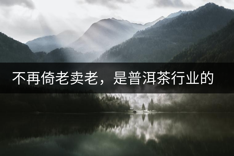 不再倚老賣老，是普洱茶行業(yè)的一大進(jìn)步
