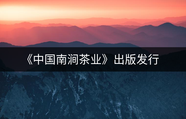 《中國(guó)南澗茶業(yè)》出版發(fā)行 《中國(guó)南澗茶業(yè)》出版發(fā)行