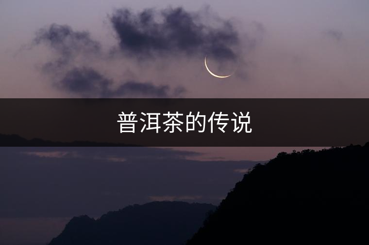 普洱茶的傳說 普洱茶的傳說