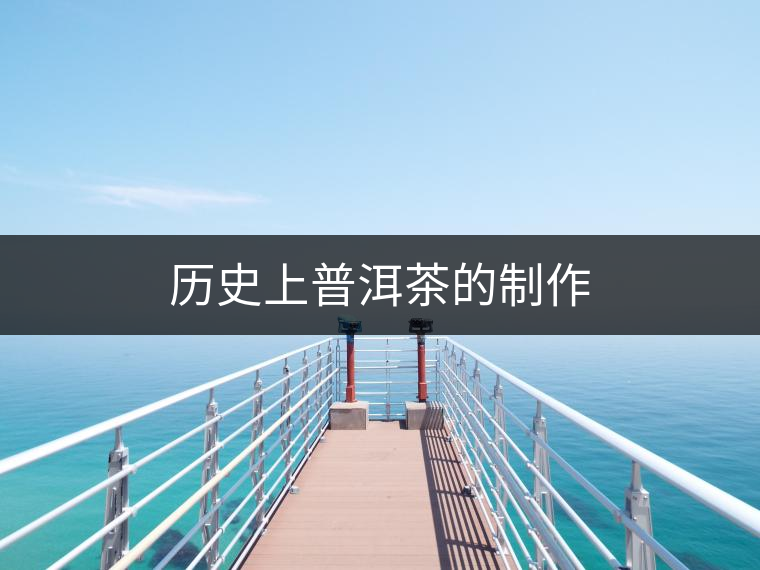 歷史上普洱茶的制作 歷史上普洱茶的制作