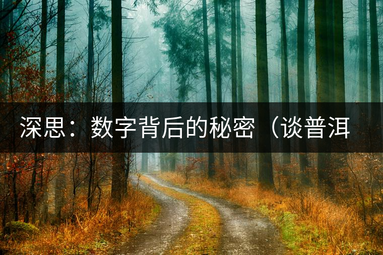 深思:數字背后的秘密(談普洱茶數字化評價系統(tǒng)六) 深思:數字背后的秘密(談普洱茶數字化評價系統(tǒng)六)