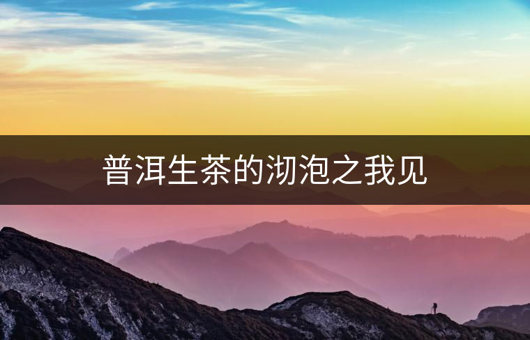 普洱生茶的沏泡之我見