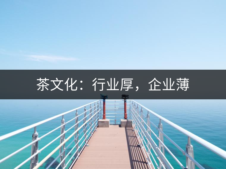 茶文化:行業(yè)厚,企業(yè)薄 茶文化:行業(yè)厚,企業(yè)薄