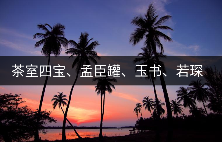 茶室四寶、孟臣罐、玉書、若琛甌