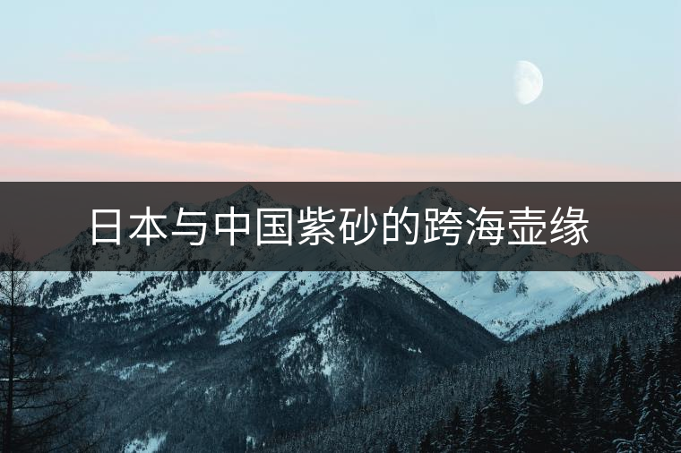 日本與中國紫砂的跨海壺緣 日本與中國紫砂的跨海壺緣